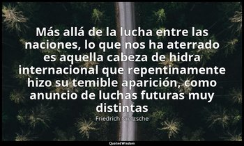 «Más allá de la lucha entre las naciones, lo que nos ha aterrado es aquella cabe — Friedrich Nietzsche