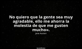 «No quiero que la gente sea muy agradable, ello me ahorra la molestia de que me  — Jane Austen