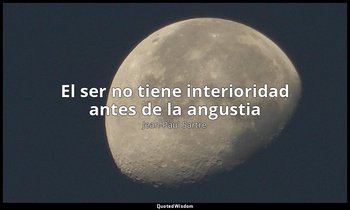 «El ser no tiene interioridad antes de la angustia ». — Jean-Paul Sartre
