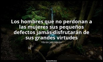 «Los hombres que no perdonan a las mujeres sus pequeños defectos jamás disfrutar — Yibrán Jalil Yibrán