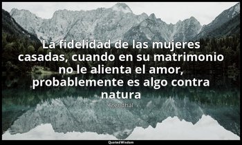 «La fidelidad de las mujeres casadas, cuando en su matrimonio no le alienta el a — Stendhal