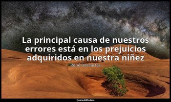 «La principal causa de nuestros errores está en los prejuicios adquiridos en nue — René Descartes