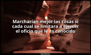 «Marcharían mejor las cosas si cada cual se limitara a ejercer el oficio que le  — Platón