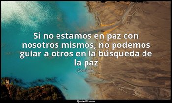 «Si no estamos en paz con nosotros mismos, no podemos guiar a otros en la búsque — Confucio