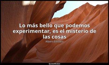 «Lo más bello que podemos experimentar, es el misterio de las cosas». — Albert Einstein