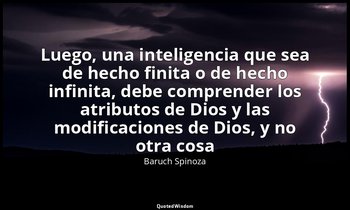 «Luego, una inteligencia que sea de hecho finita o de hecho infinita, debe compr — Baruch Spinoza