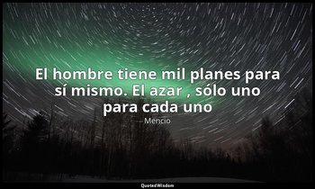 «El hombre tiene mil planes para sí mismo. El azar , sólo uno para cada uno». — Mencio