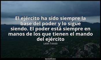 «El ejército ha sido siempre la base del poder y lo sigue siendo. El poder está  — León Tolstói
