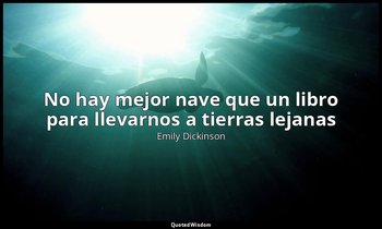 «No hay mejor nave que un libro para llevarnos a tierras lejanas». — Emily Dickinson