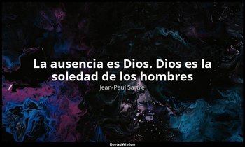 «La ausencia es Dios. Dios es la soledad de los hombres». — Jean-Paul Sartre