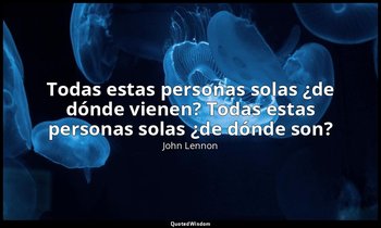 «Todas estas personas solas ¿de dónde vienen? Todas estas personas solas ¿de dón — John Lennon