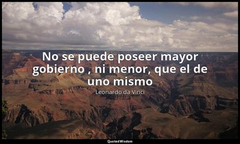 «No se puede poseer mayor gobierno , ni menor, que el de uno mismo». — Leonardo da Vinci