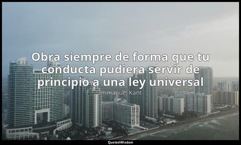 «Obra siempre de forma que tu conducta pudiera servir de principio a una ley uni — Immanuel Kant