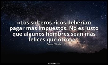 «Los solteros ricos deberían pagar más impuestos. No es justo que algunos hombre — Oscar Wilde