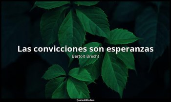 «Las convicciones son esperanzas». — Bertolt Brecht