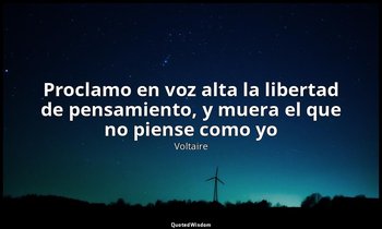 «Proclamo en voz alta la libertad de pensamiento, y muera el que no piense como  — Voltaire