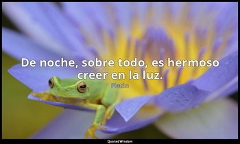 De noche, sobre todo, es hermoso creer en la luz. — Platón