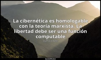«La cibernética es homologable con la teoría marxista. La libertad debe ser una  — Stafford Beer