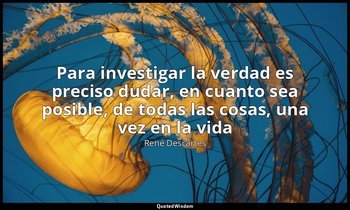 «Para investigar la verdad es preciso dudar, en cuanto sea posible, de todas las — René Descartes