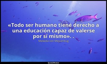 «Todo ser humano tiene derecho a una educación capaz de valerse por sí mismo». . — Malwida von Meysenbug