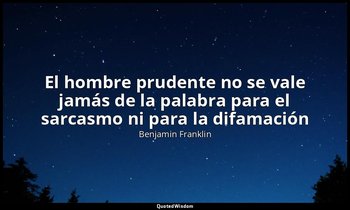 «El hombre prudente no se vale jamás de la palabra para el sarcasmo ni para la d — Benjamin Franklin