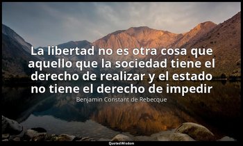 «La libertad no es otra cosa que aquello que la sociedad tiene el derecho de rea — Benjamin Constant de Rebecque