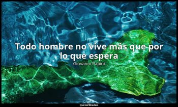 «Todo hombre no vive más que por lo que espera». — Giovanni Papini