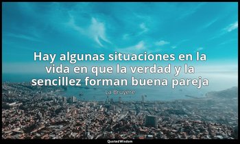 «Hay algunas situaciones en la vida en que la verdad y la sencillez forman buena — La Bruyère