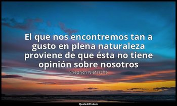 «El que nos encontremos tan a gusto en plena naturaleza proviene de que ésta no  — Friedrich Nietzsche