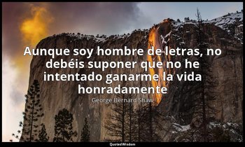 «Aunque soy hombre de letras, no debéis suponer que no he intentado ganarme la v — George Bernard Shaw