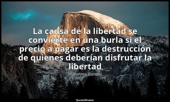 «La causa de la libertad se convierte en una burla si el precio a pagar es la de — Mahatma Gandhi