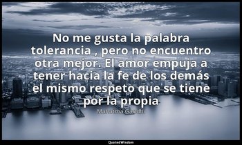 «No me gusta la palabra tolerancia , pero no encuentro otra mejor. El amor empuj — Mahatma Gandhi