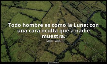 Todo hombre es como la Luna: con una cara oculta que a nadie muestra. — Mark Twain