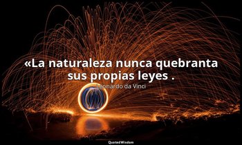 «La naturaleza nunca quebranta sus propias leyes . — Leonardo da Vinci