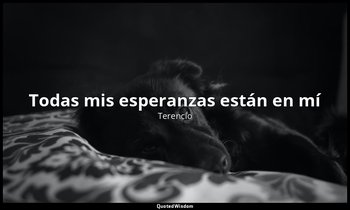 «Todas mis esperanzas están en mí». — Terencio