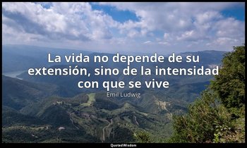 «La vida no depende de su extensión, sino de la intensidad con que se vive». — Emil Ludwig