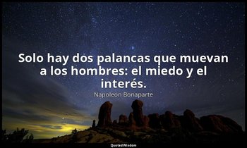 Solo hay dos palancas que muevan a los hombres: el miedo y el interés. — Napoleón Bonaparte