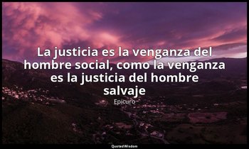 «La justicia es la venganza del hombre social, como la venganza es la justicia d — Epicuro