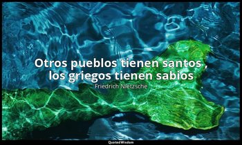 «Otros pueblos tienen santos , los griegos tienen sabios ». — Friedrich Nietzsche