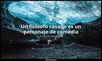 «Un filósofo casado es un personaje de comedia». — Friedrich Nietzsche