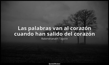 «Las palabras van al corazón cuando han salido del corazón». — Rabindranath Tagore