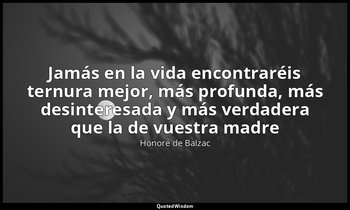 «Jamás en la vida encontraréis ternura mejor, más profunda, más desinteresada y  — Honoré de Balzac