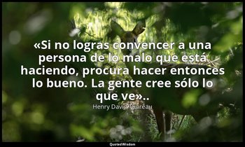 «Si no logras convencer a una persona de lo malo que está haciendo, procura hace — Henry David Thoreau