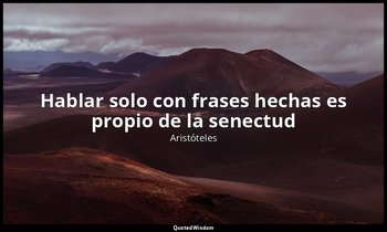 «Hablar solo con frases hechas es propio de la senectud». — Aristóteles