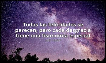 «Todas las felicidades se parecen, pero cada desgracia tiene una fisonomía espec — León Tolstói