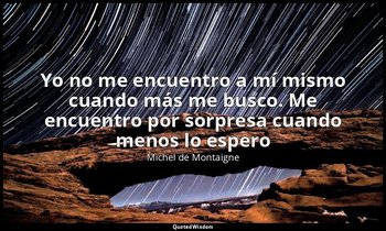 «Yo no me encuentro a mí mismo cuando más me busco. Me encuentro por sorpresa cu — Michel de Montaigne