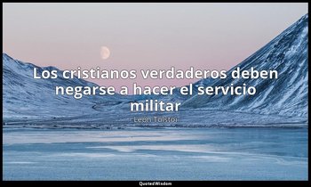 «Los cristianos verdaderos deben negarse a hacer el servicio militar». — León Tolstói