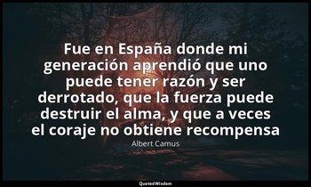 «Fue en España donde mi generación aprendió que uno puede tener razón y ser derr — Albert Camus