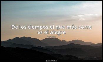«De los tiempos el que más corre es el alegre». — Virgilio