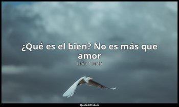 «¿Qué es el bien? No es más que amor». — León Tolstói